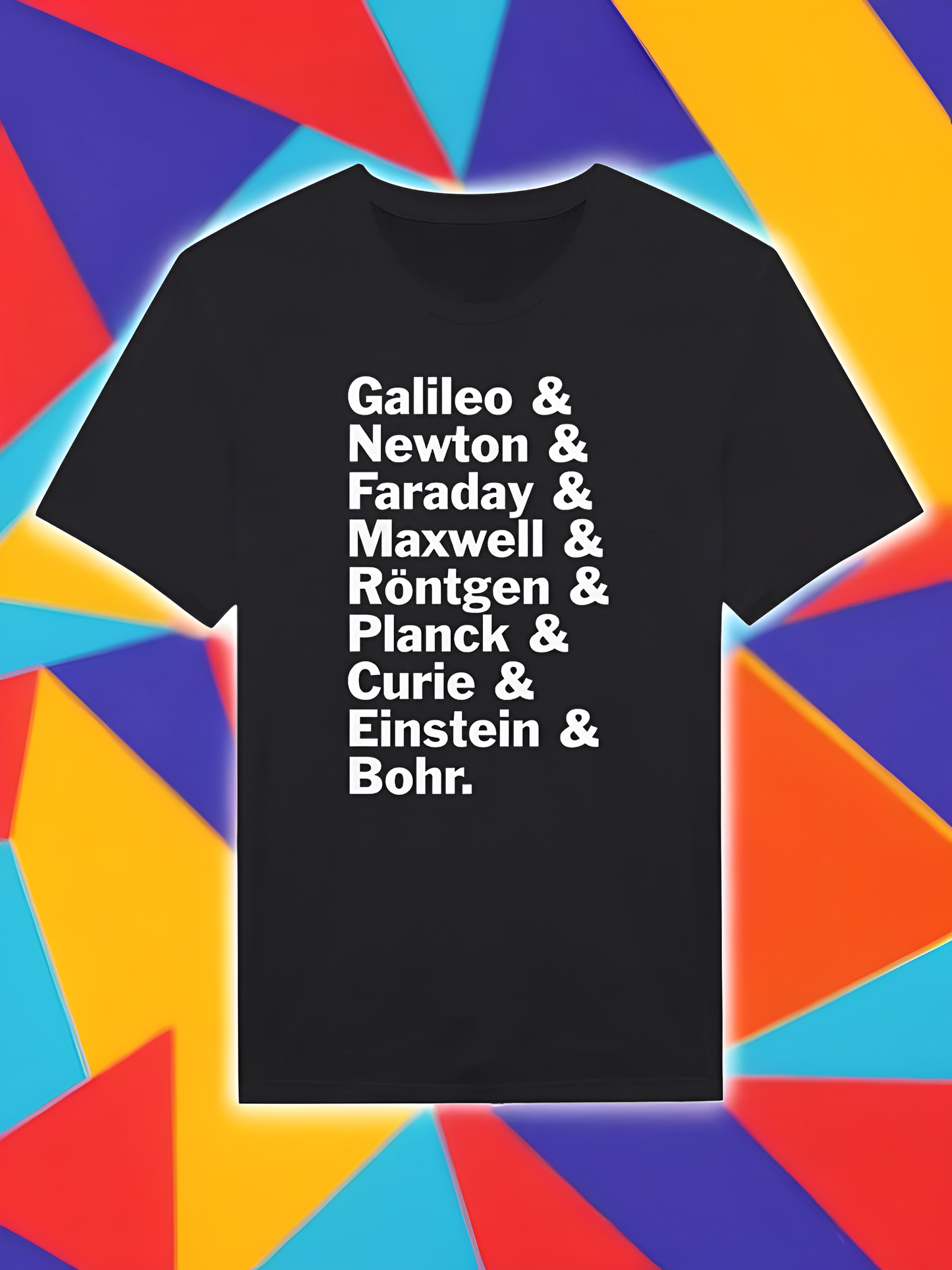 Physics Tshirt - Galileo, Newton, Faraday, Maxwell, Röntgen, Planck, Curie, Einstein, and Bohr